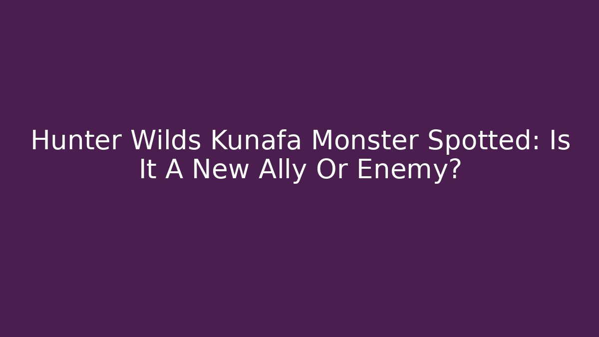 Hunter Wilds Kunafa Monster Spotted: Is It A New Ally Or Enemy?