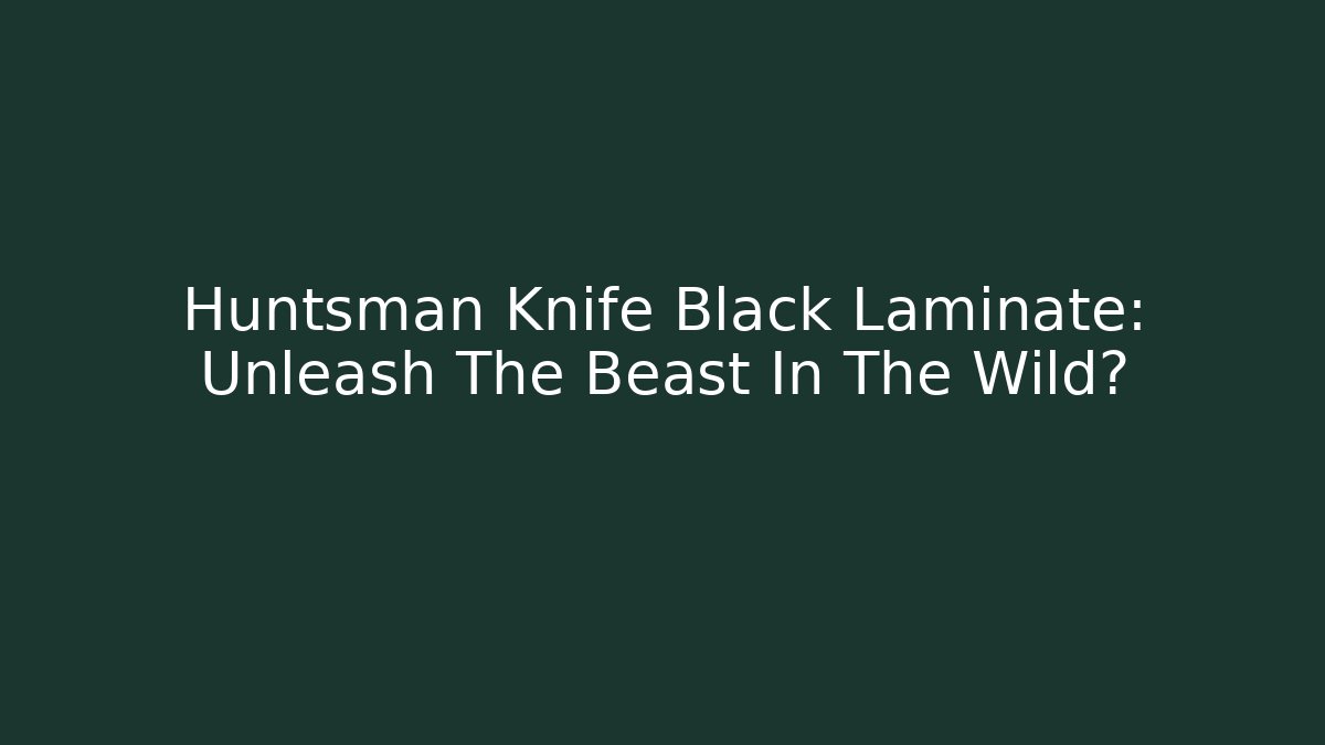 Huntsman Knife Black Laminate: Unleash The Beast In The Wild?