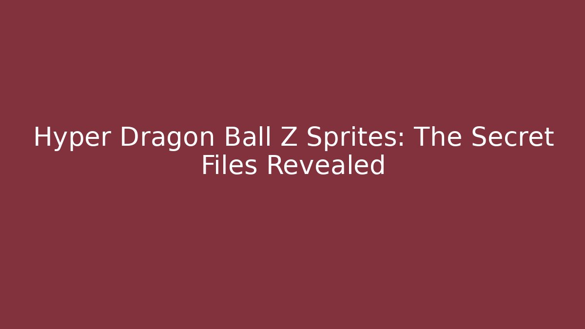 Hyper Dragon Ball Z Sprites: The Secret Files Revealed