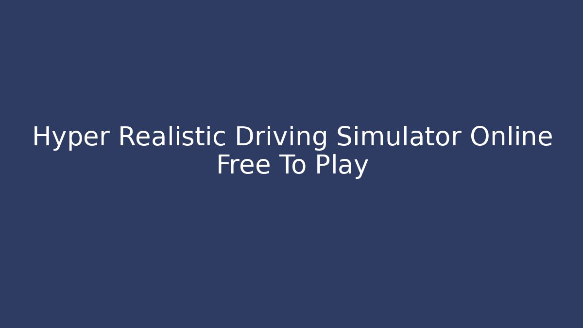 Hyper Realistic Driving Simulator Online Free To Play - Celivion