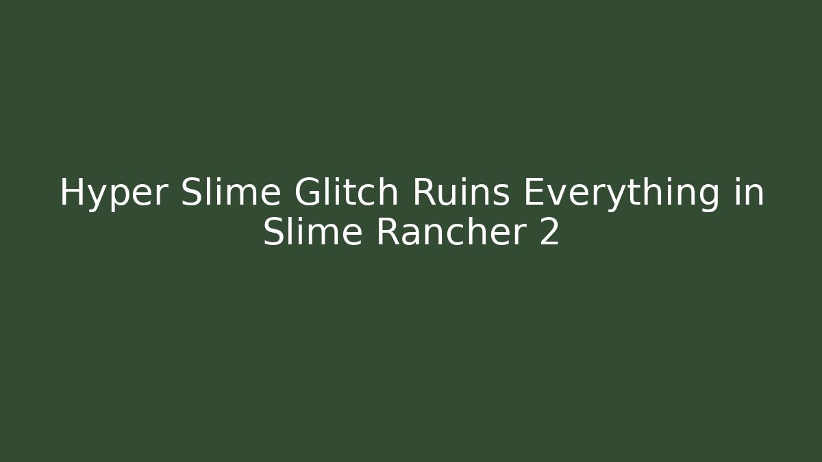 Hyper Slime Glitch Ruins Everything in Slime Rancher 2
