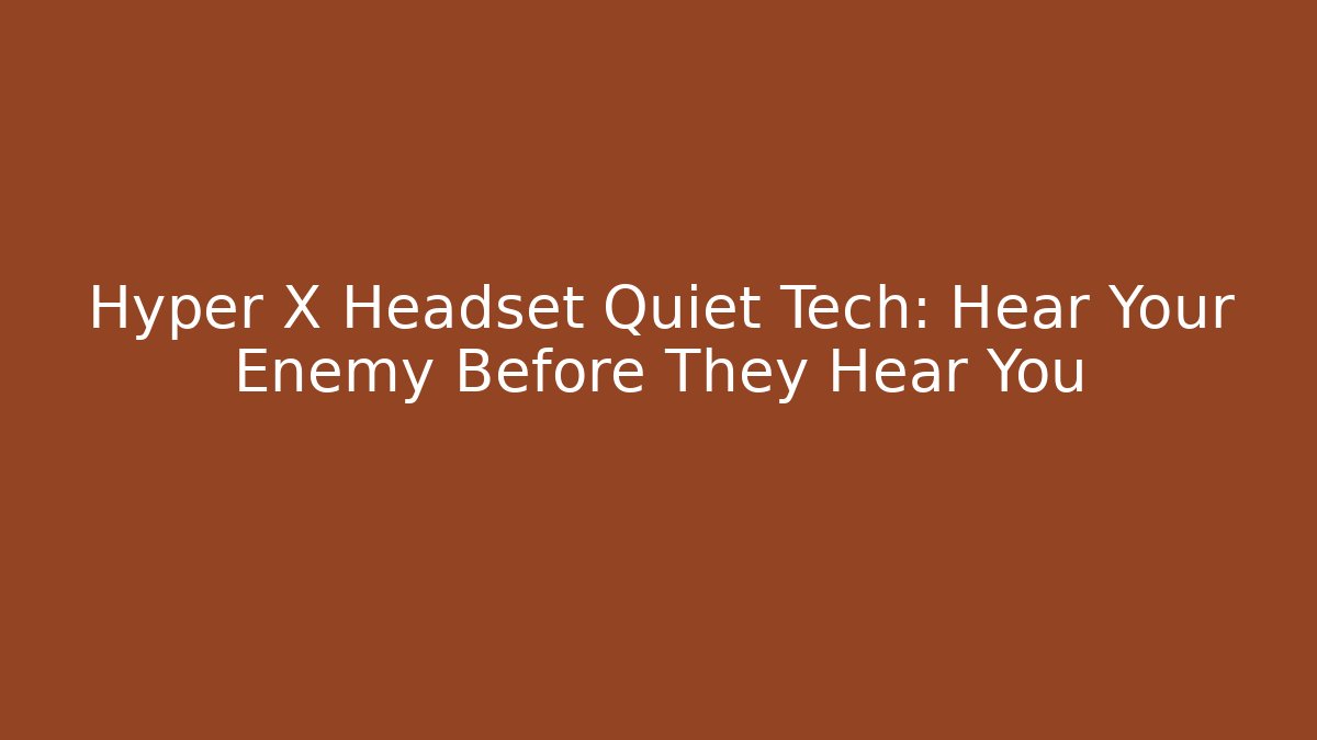 Hyper X Headset Quiet Tech: Hear Your Enemy Before They Hear You