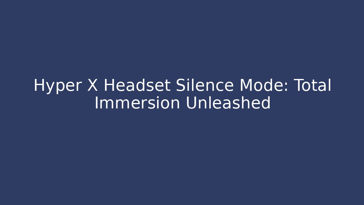 Hyper X Headset Silence Mode: Total Immersion Unleashed - Celivion