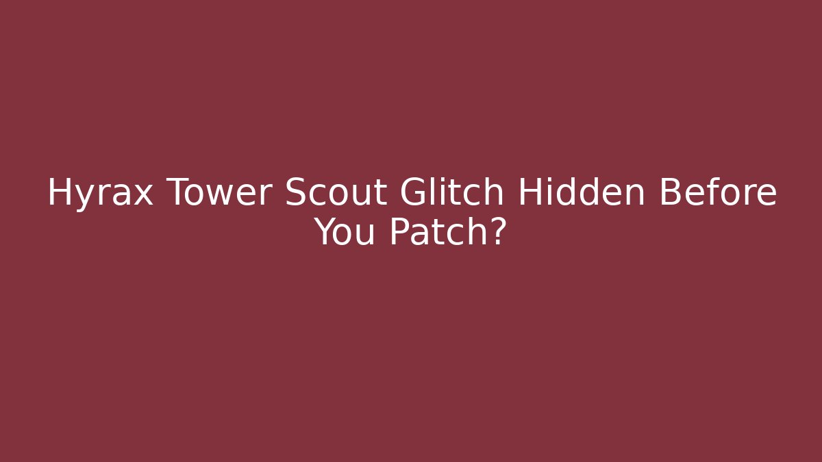 Hyrax Tower Scout Glitch Hidden Before You Patch?