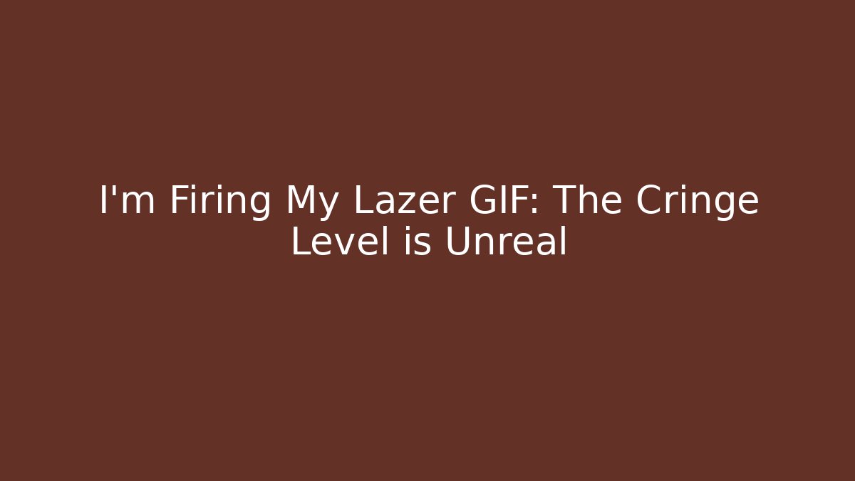 I'm Firing My Lazer GIF: The Cringe Level is Unreal
