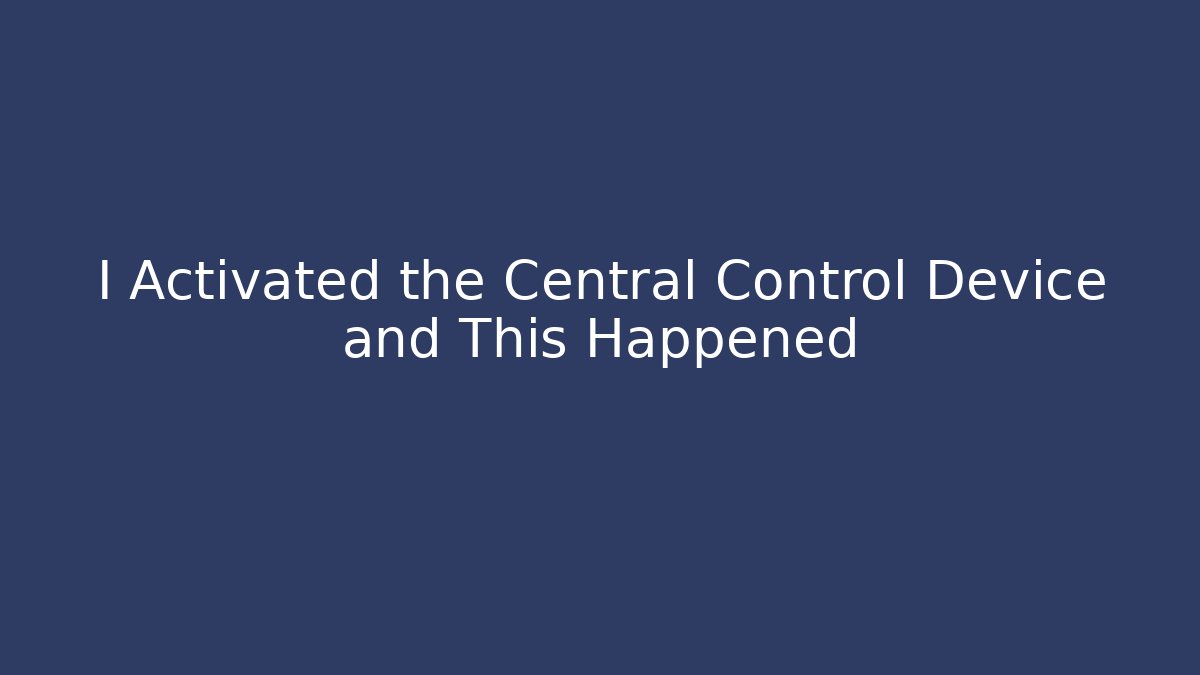 I Activated the Central Control Device and This Happened - Celivion
