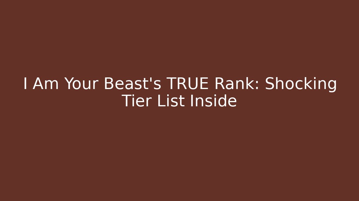 I Am Your Beast's TRUE Rank: Shocking Tier List Inside