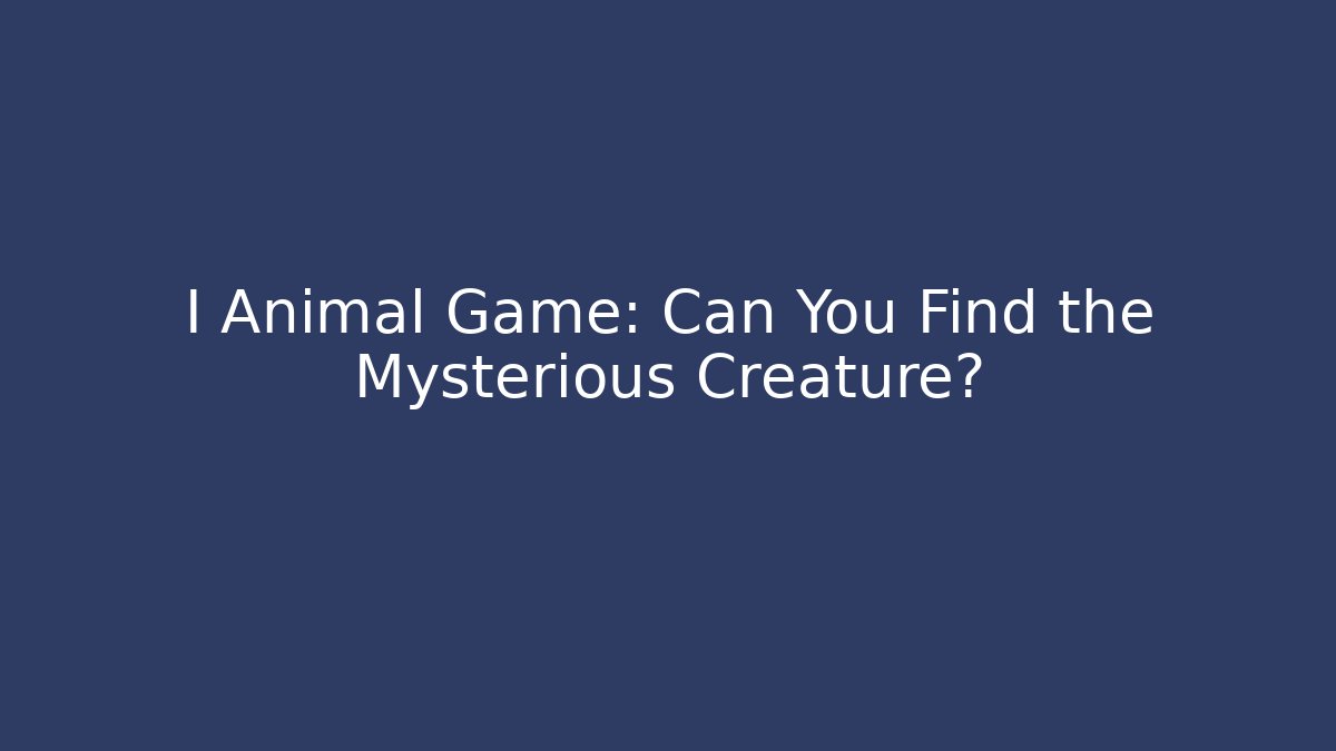 I Animal Game: Can You Find the Mysterious Creature?