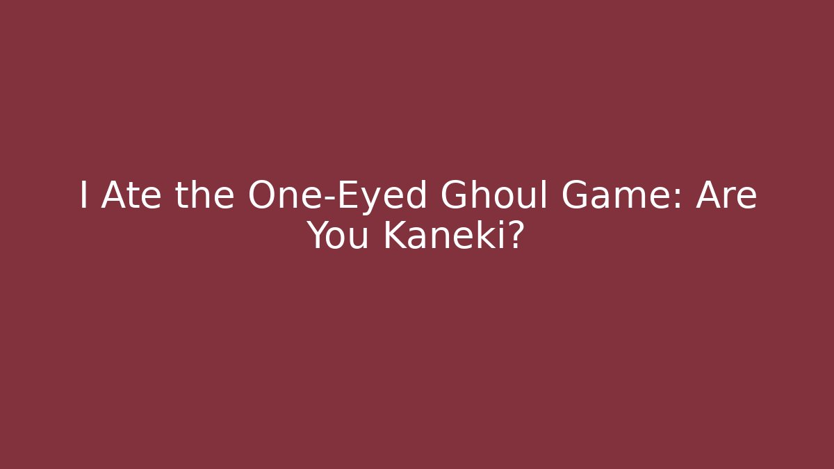 I Ate the One-Eyed Ghoul Game: Are You Kaneki?