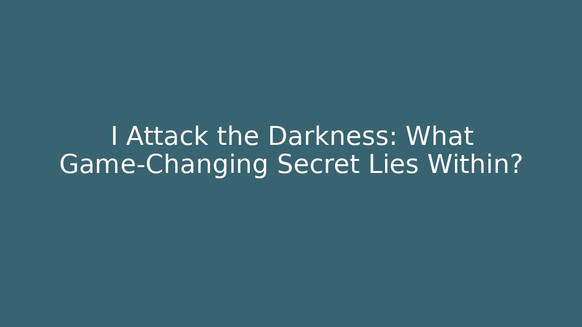 I Attack the Darkness: What Game-Changing Secret Lies Within?