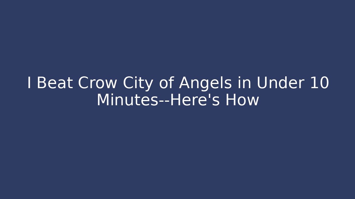 I Beat Crow City of Angels in Under 10 Minutes—Here's How - Celivion