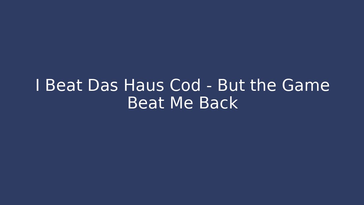 I Beat Das Haus Cod – But the Game Beat Me Back