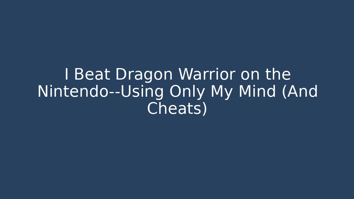 I Beat Dragon Warrior on the Nintendo—Using Only My Mind (And Cheats)