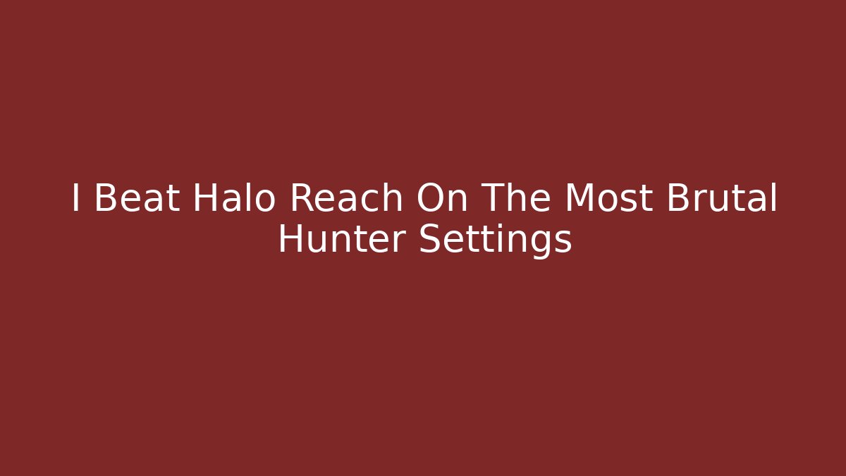 I Beat Halo Reach On The Most Brutal Hunter Settings