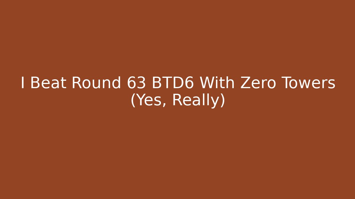 I Beat Round 63 BTD6 With Zero Towers (Yes, Really)