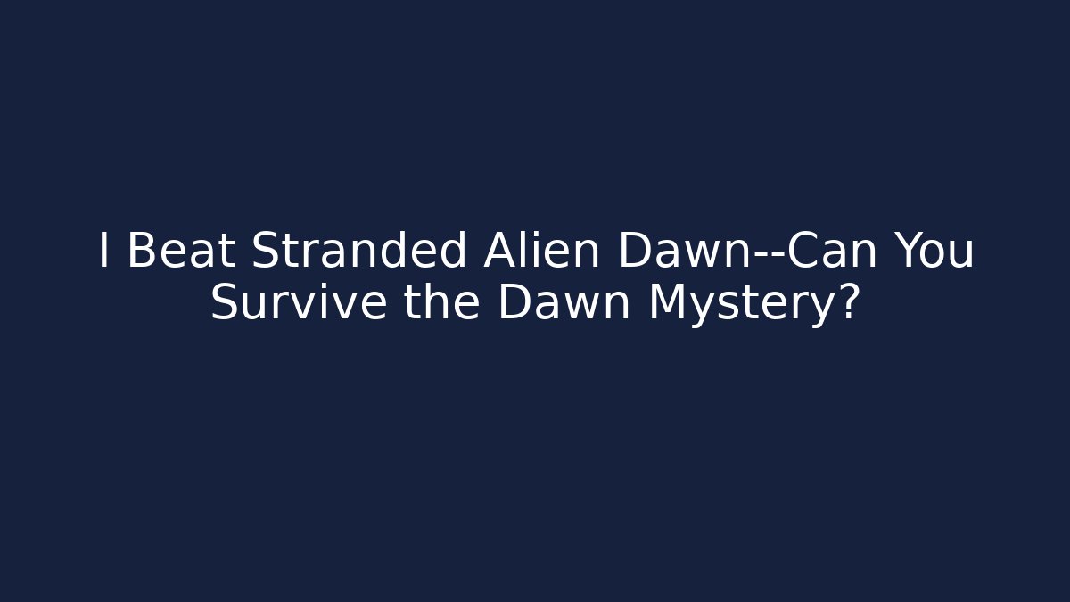 I Beat Stranded Alien Dawn—Can You Survive the Dawn Mystery?