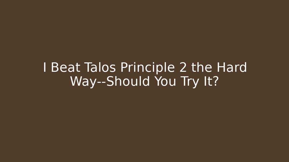 I Beat Talos Principle 2 the Hard Way—Should You Try It? - Celivion