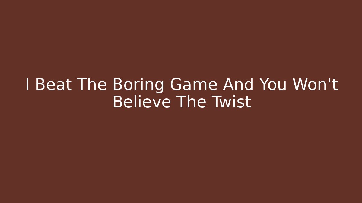 I Beat The Boring Game And You Won’t Believe The Twist