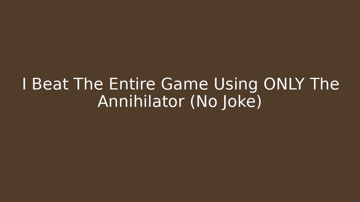 I Beat The Entire Game Using ONLY The Annihilator (No Joke)