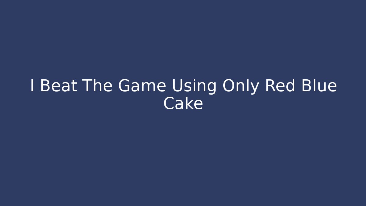 I Beat The Game Using Only Red Blue Cake