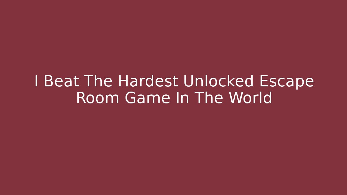 I Beat The Hardest Unlocked Escape Room Game In The World