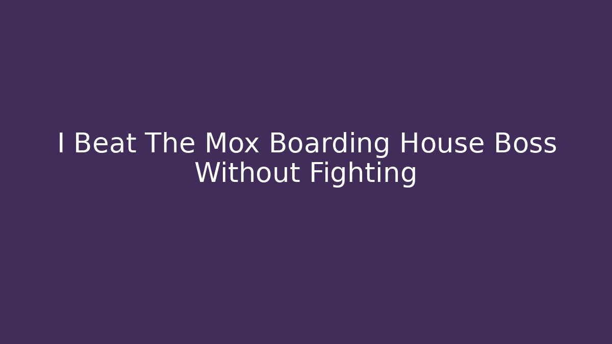 I Beat The Mox Boarding House Boss Without Fighting - Celivion