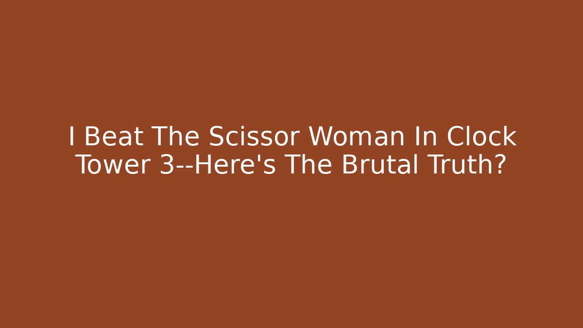 I Beat The Scissor Woman In Clock Tower 3—Here’s The Brutal Truth? - Celivion