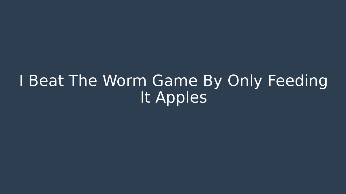 I Beat The Worm Game By Only Feeding It Apples - Celivion