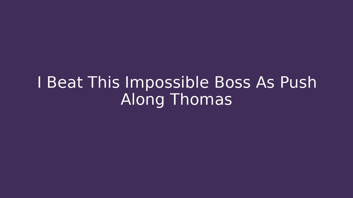 I Beat This Impossible Boss As Push Along Thomas