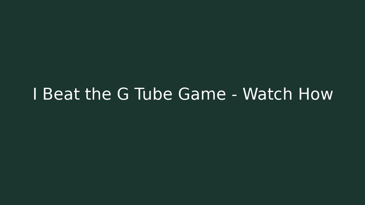 I Beat the G Tube Game – Watch How
