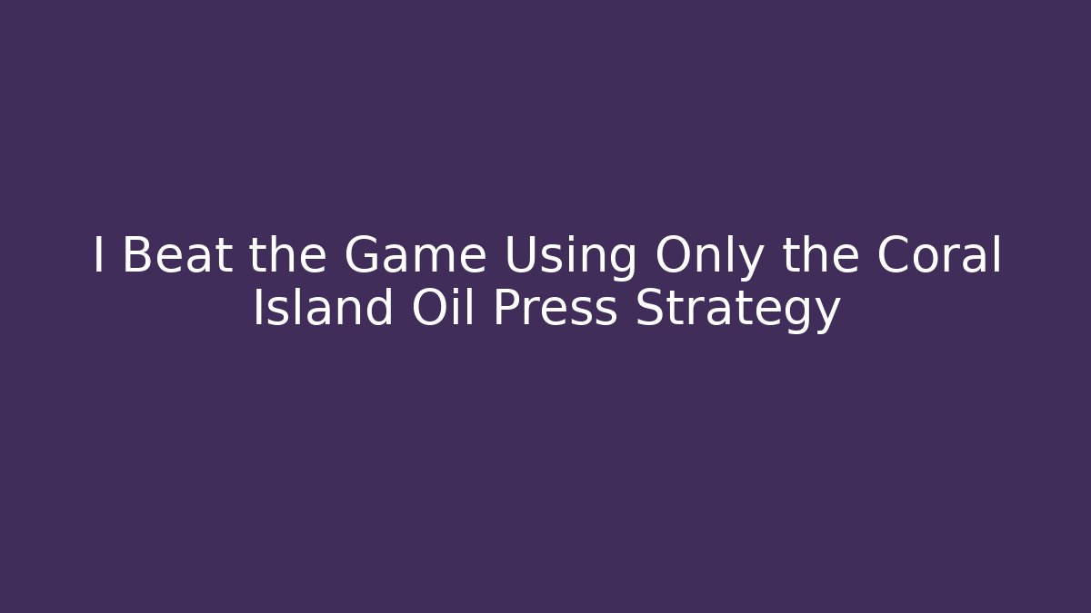 I Beat the Game Using Only the Coral Island Oil Press Strategy