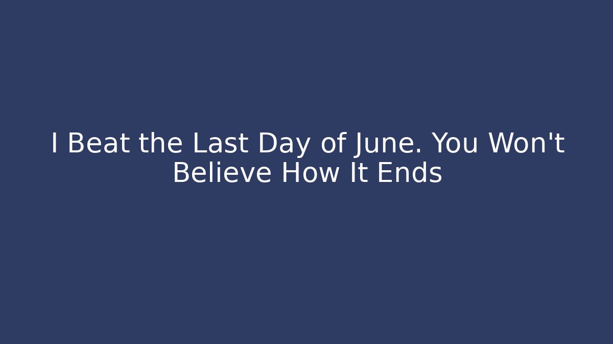 I Beat the Last Day of June. You Won't Believe How It Ends