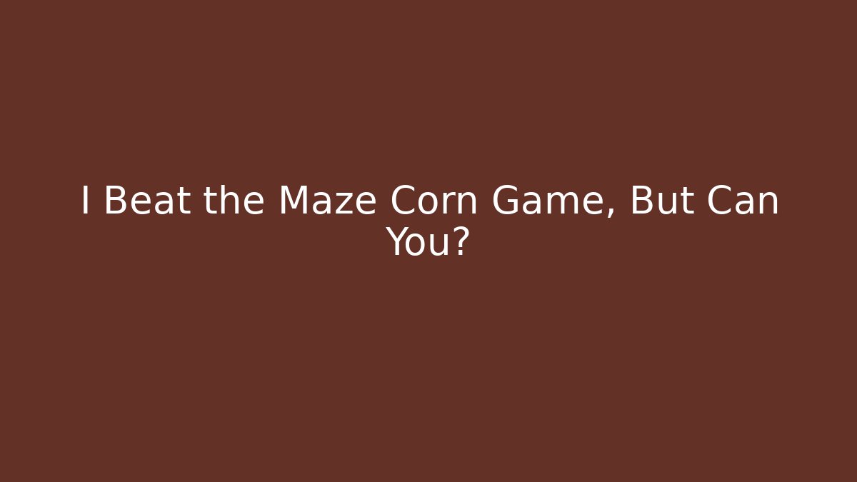 I Beat the Maze Corn Game, But Can You?