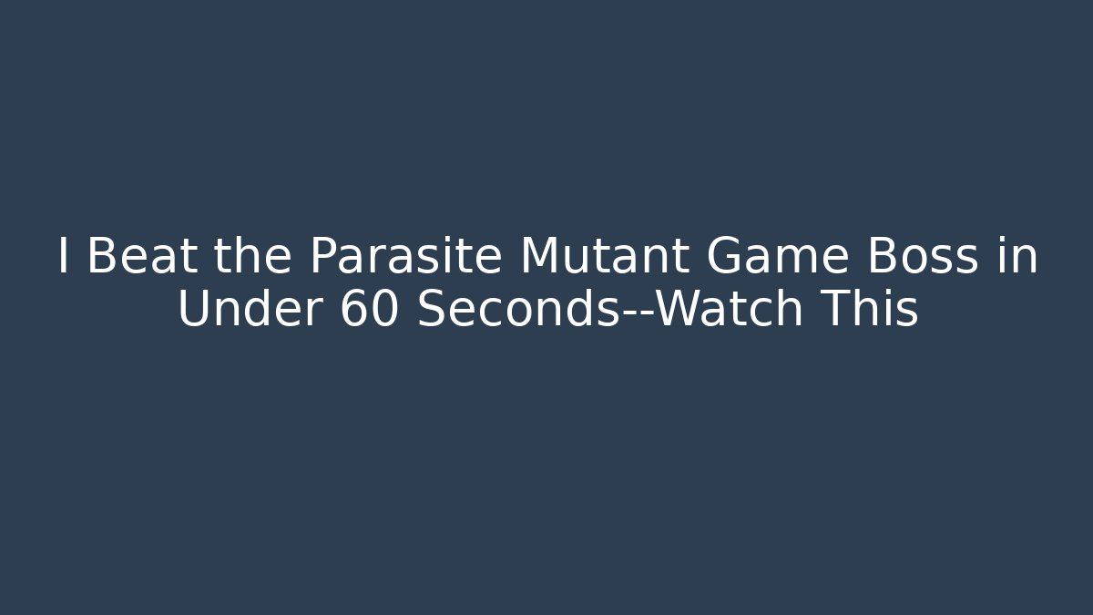 I Beat the Parasite Mutant Game Boss in Under 60 Seconds—Watch This