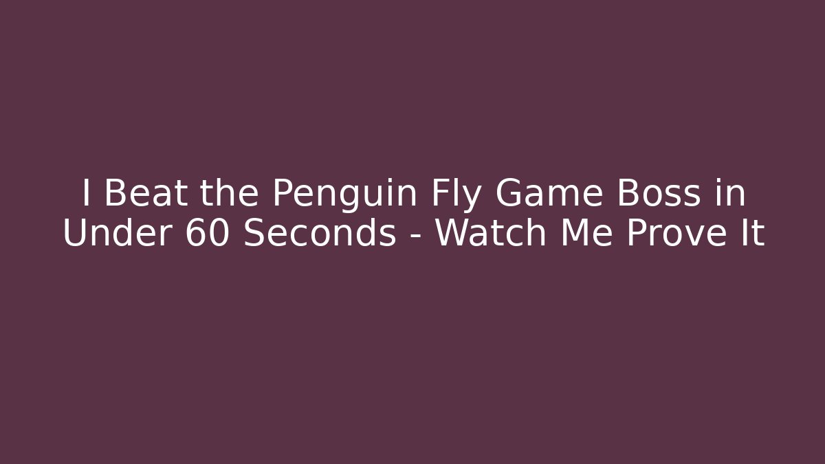 I Beat the Penguin Fly Game Boss in Under 60 Seconds – Watch Me Prove It