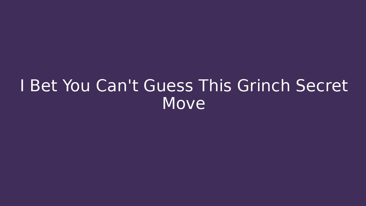 I Bet You Can't Guess This Grinch Secret Move