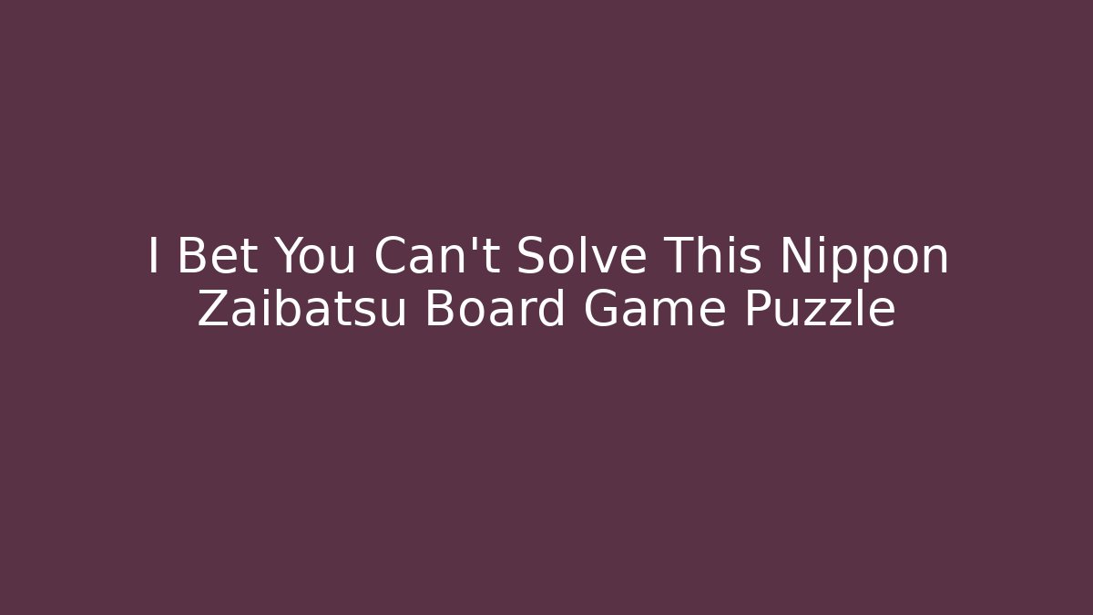 I Bet You Can't Solve This Nippon Zaibatsu Board Game Puzzle