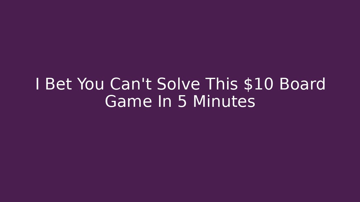 I Bet You Can’t Solve This $10 Board Game In 5 Minutes