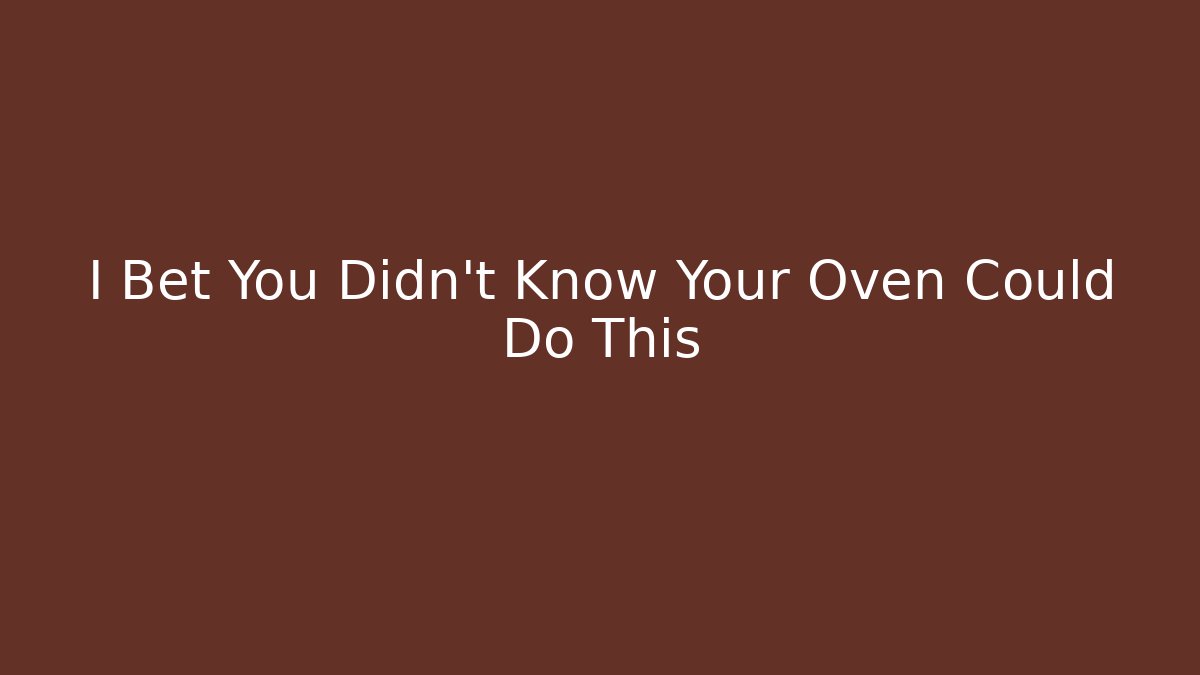 I Bet You Didn't Know Your Oven Could Do This