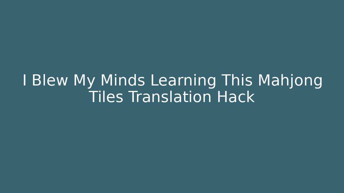 I Blew My Minds Learning This Mahjong Tiles Translation Hack - Celivion