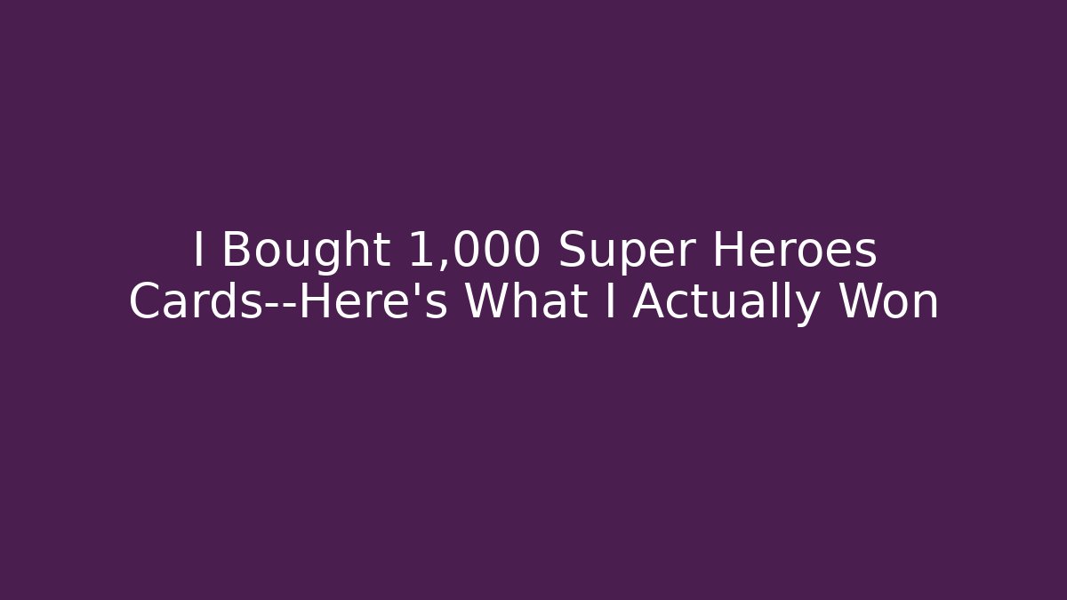 I Bought 1,000 Super Heroes Cards—Here’s What I Actually Won