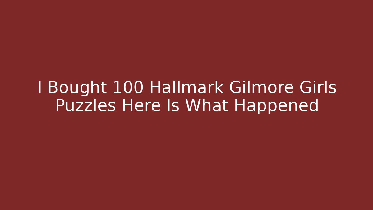 I Bought 100 Hallmark Gilmore Girls Puzzles Here Is What Happened