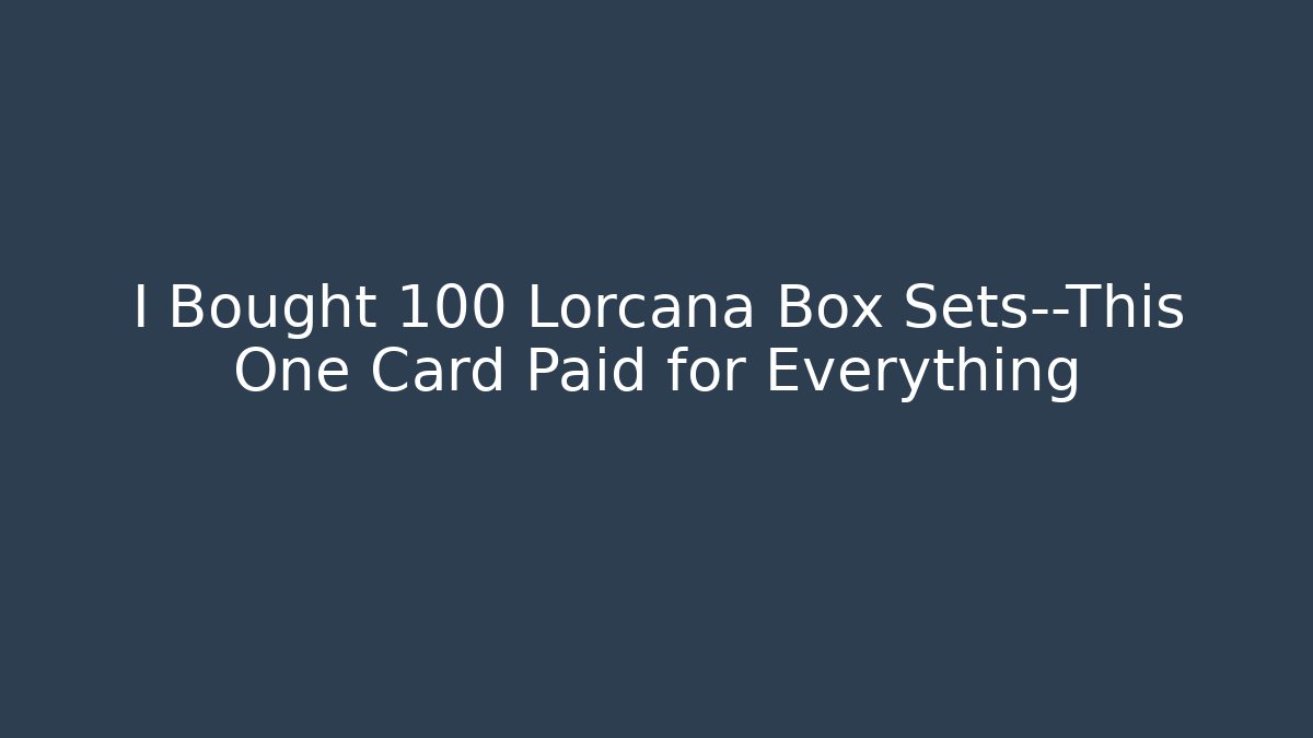 I Bought 100 Lorcana Box Sets—This One Card Paid for Everything - Celivion
