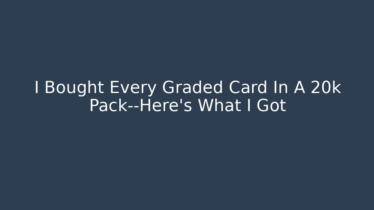 I Bought Every Graded Card In A 20k Pack—Here’s What I Got