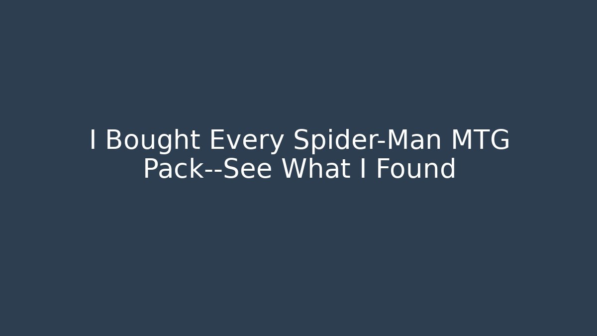 I Bought Every Spider-Man MTG Pack—See What I Found