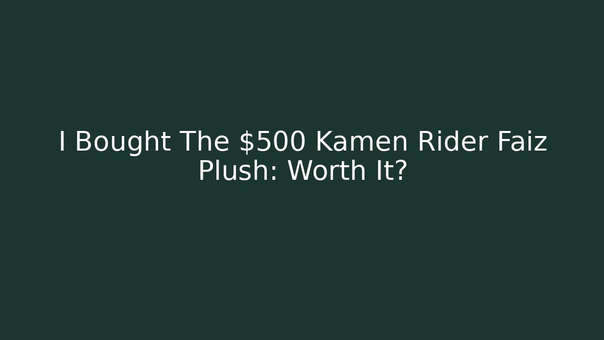 I Bought The $500 Kamen Rider Faiz Plush: Worth It?