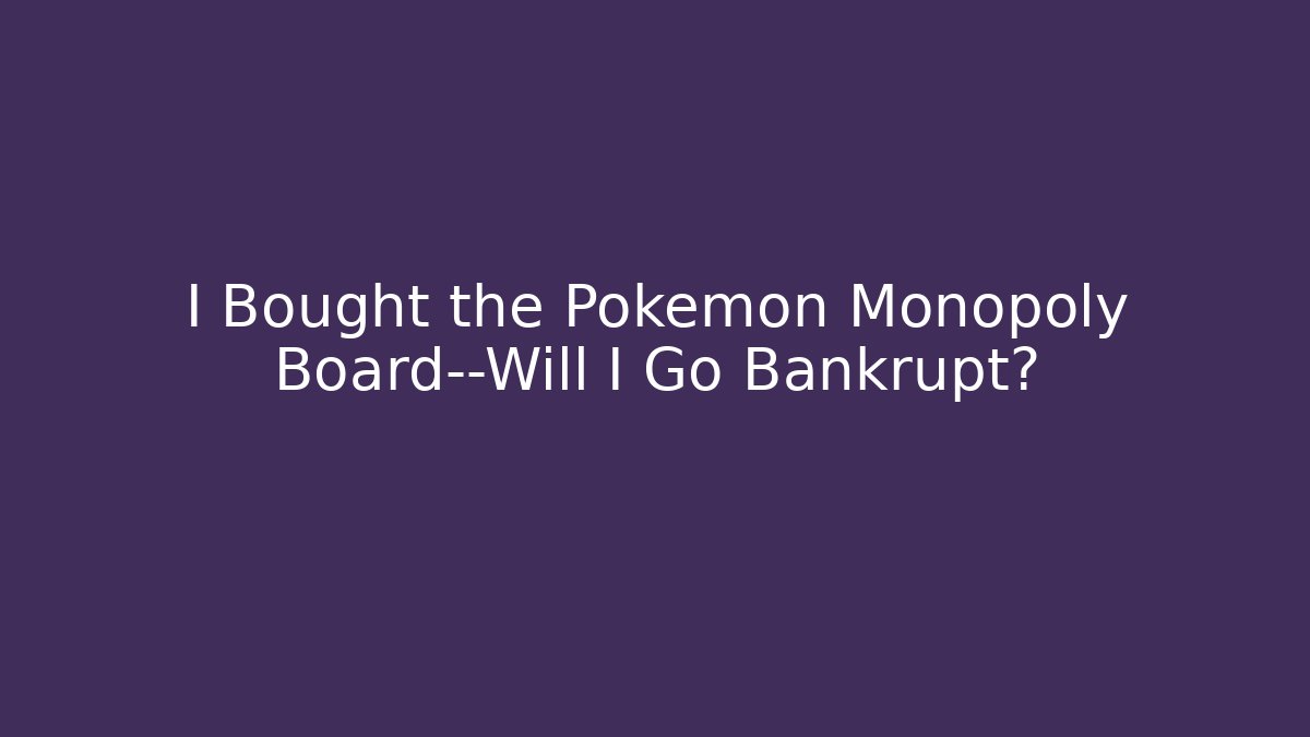 I Bought the Pokémon Monopoly Board—Will I Go Bankrupt?