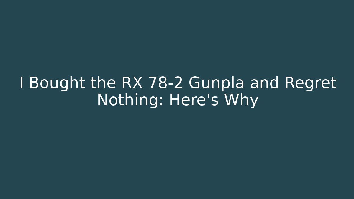 I Bought the RX 78-2 Gunpla and Regret Nothing: Here’s Why