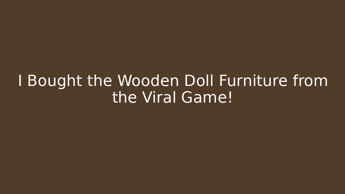 I Bought the Wooden Doll Furniture from the Viral Game!