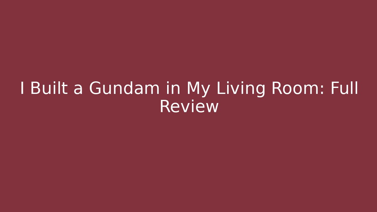 I Built a Gundam in My Living Room: Full Review